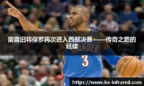 雷霆旧将保罗再次进入西部决赛——传奇之路的延续
