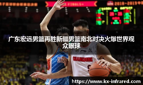 广东宏远男篮再胜新疆男篮南北对决火爆世界观众眼球