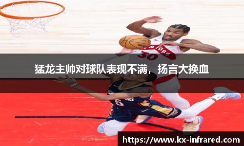 猛龙主帅对球队表现不满，扬言大换血