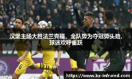 汉堡主场大胜法兰克福，全队势为夺冠势头劲，球迷欢呼雀跃