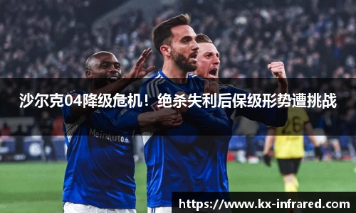 沙尔克04降级危机！绝杀失利后保级形势遭挑战
