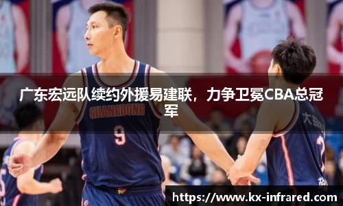 广东宏远队续约外援易建联，力争卫冕CBA总冠军