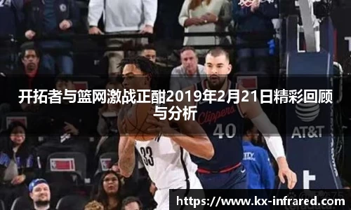 开拓者与篮网激战正酣2019年2月21日精彩回顾与分析