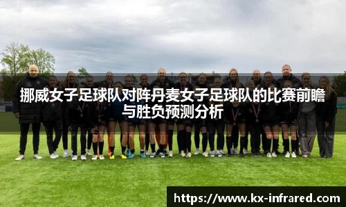 挪威女子足球队对阵丹麦女子足球队的比赛前瞻与胜负预测分析