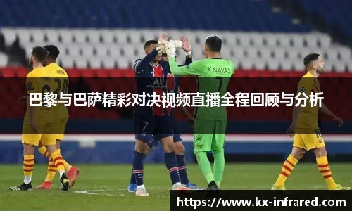 巴黎与巴萨精彩对决视频直播全程回顾与分析