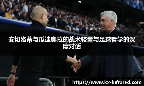 安切洛蒂与瓜迪奥拉的战术较量与足球哲学的深度对话
