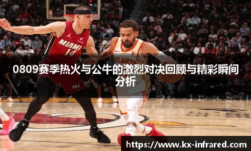 0809赛季热火与公牛的激烈对决回顾与精彩瞬间分析