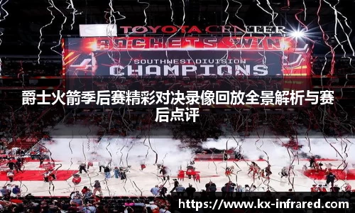 爵士火箭季后赛精彩对决录像回放全景解析与赛后点评