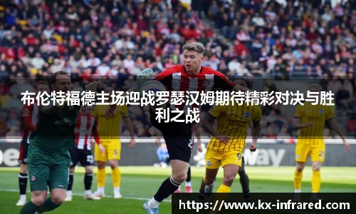 布伦特福德主场迎战罗瑟汉姆期待精彩对决与胜利之战