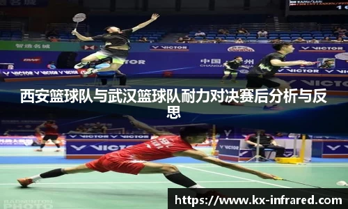 西安篮球队与武汉篮球队耐力对决赛后分析与反思