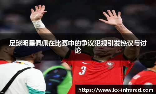 足球明星佩佩在比赛中的争议犯规引发热议与讨论